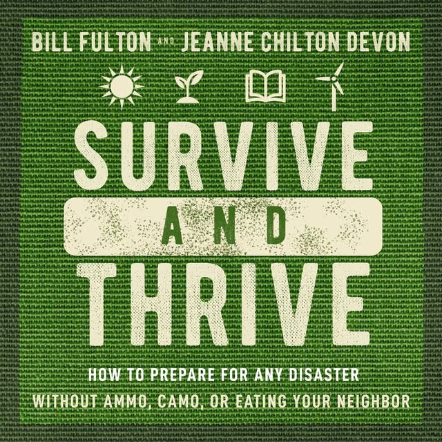 Survive and Thrive: How to Prepare for Any Disaster Without Ammo, Camo, or Eating Your Neighbor