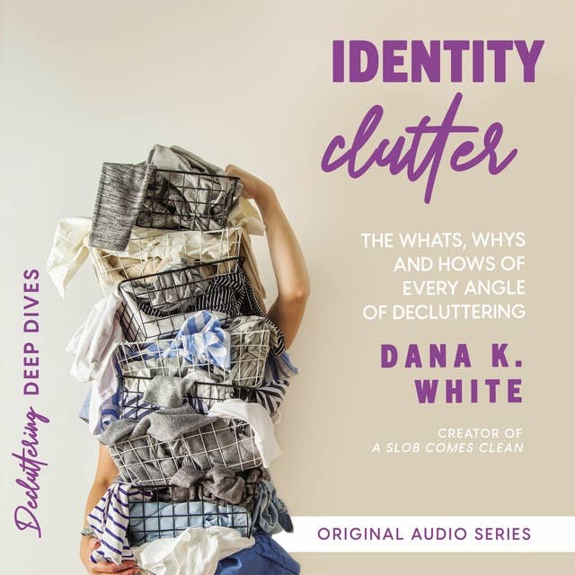 Identity Clutter: The Whats, Whys, and Hows of Every Angle of Decluttering