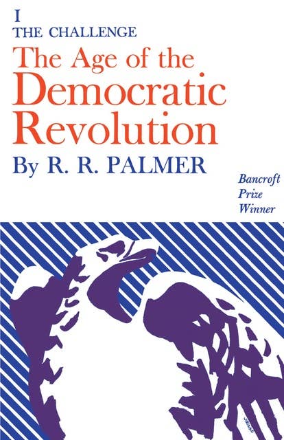 Age of the Democratic Revolution: A Political History of Europe and America, 1760-1800, Volume 1: The Challenge