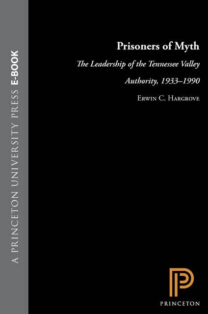 Prisoners of Myth: The Leadership of the Tennessee Valley Authority, 1933-1990