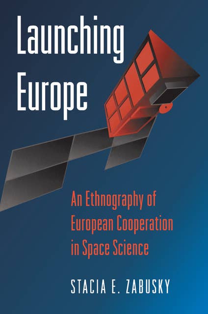 Launching Europe: An Ethnography of European Cooperation in Space Science