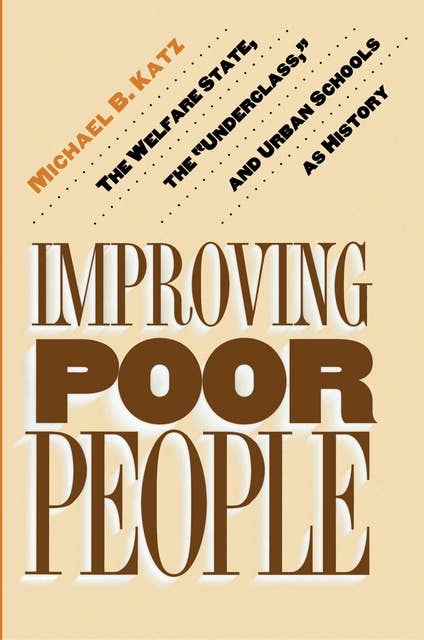 Improving Poor People: The Welfare State, the "Underclass," and Urban Schools as History