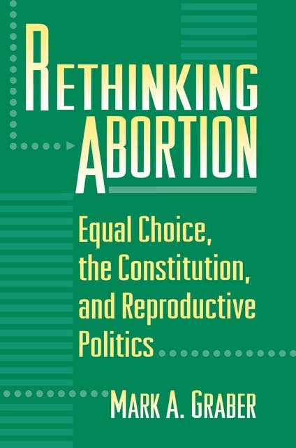 Rethinking Abortion: Equal Choice, the Constitution, and Reproductive Politics