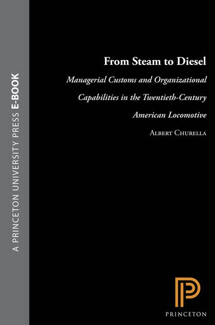 From Steam to Diesel: Managerial Customs and Organizational Capabilities in the Twentieth-Century American Locomotive Industry