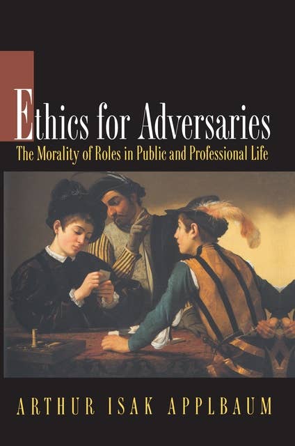Ethics for Adversaries: The Morality of Roles in Public and Professional Life
