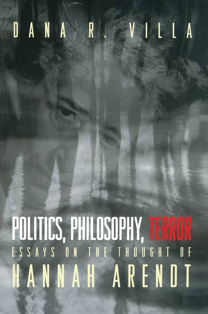 Politics, Philosophy, Terror: Essays on the Thought of Hannah Arendt