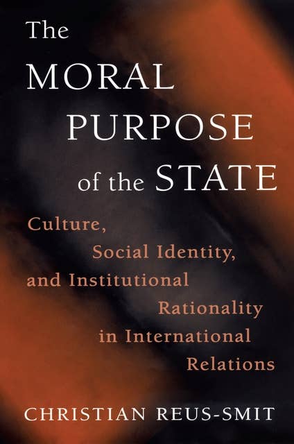 The Moral Purpose of the State: Culture, Social Identity, and Institutional Rationality in International Relations