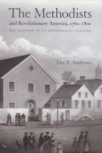 The Methodists and Revolutionary America, 1760–1800: The Shaping of an Evangelical Culture