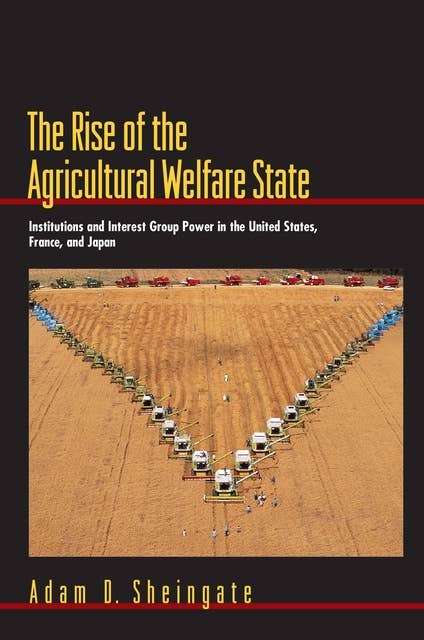 The Rise of the Agricultural Welfare State: Institutions and Interest Group Power in the United States, France, and Japan