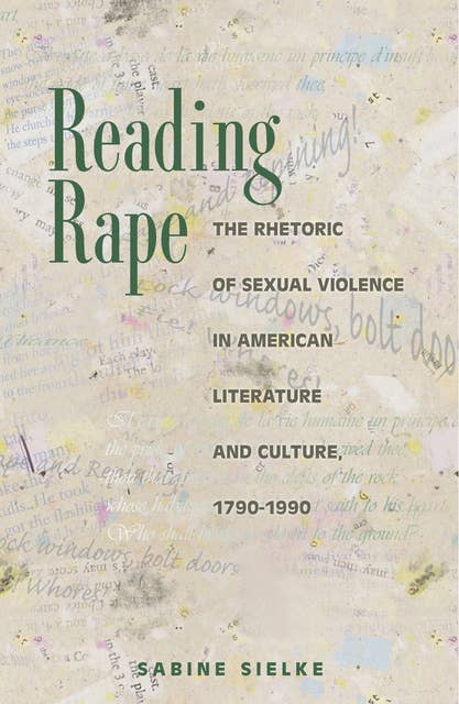 Reading Rape: The Rhetoric of Sexual Violence in American Literature and Culture, 1790–1990: The Rhetoric of Sexual Violence in American Literature and Culture, 1790-1990