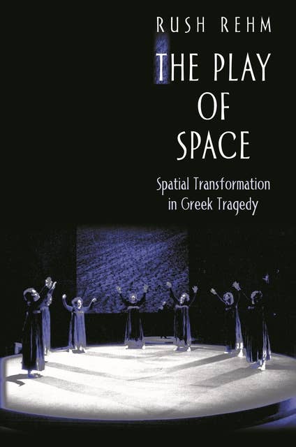 The Play of Space: Spatial Transformation in Greek Tragedy