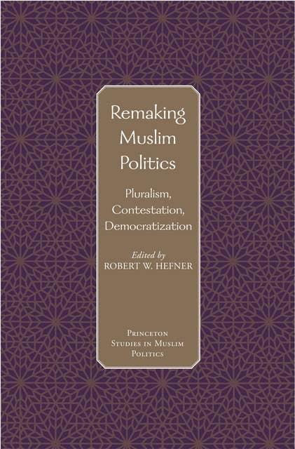 Remaking Muslim Politics: Pluralism, Contestation, Democratization