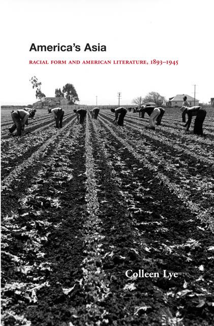 America's Asia: Racial Form and American Literature, 1893–1945: Racial Form and American Literature, 1893-1945