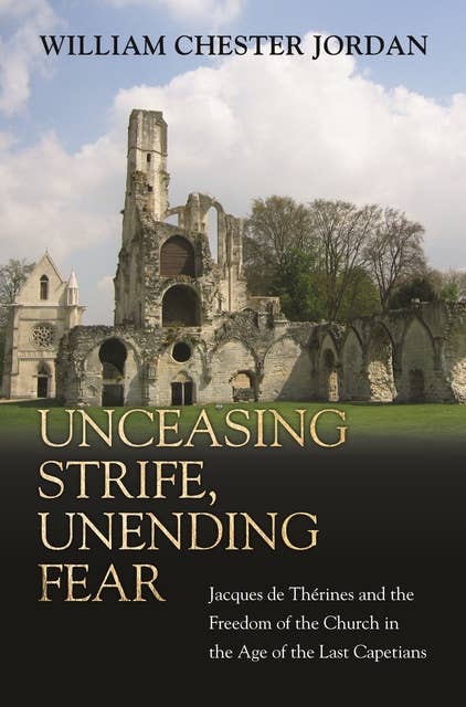 Unceasing Strife, Unending Fear: Jacques de Thérines and the Freedom of the Church in the Age of the Last Capetians