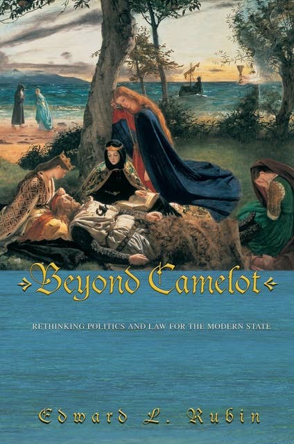 Beyond Camelot: Rethinking Politics and Law for the Modern State