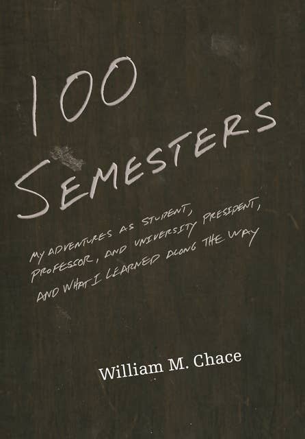 One Hundred Semesters: My Adventures as Student, Professor, and University President, and What I Learned along the Way