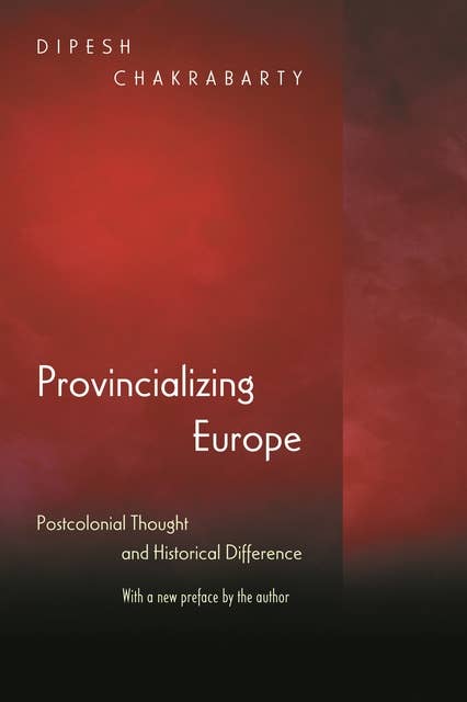 Provincializing Europe: Postcolonial Thought and Historical Difference – New Edition: Postcolonial Thought and Historical Difference - New Edition