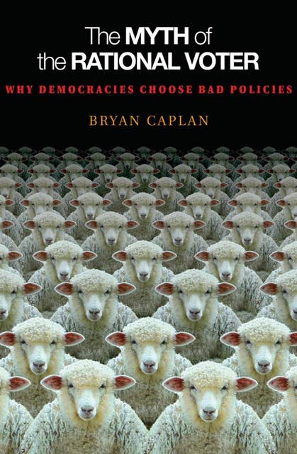 The Myth of the Rational Voter: Why Democracies Choose Bad Policies - New Edition