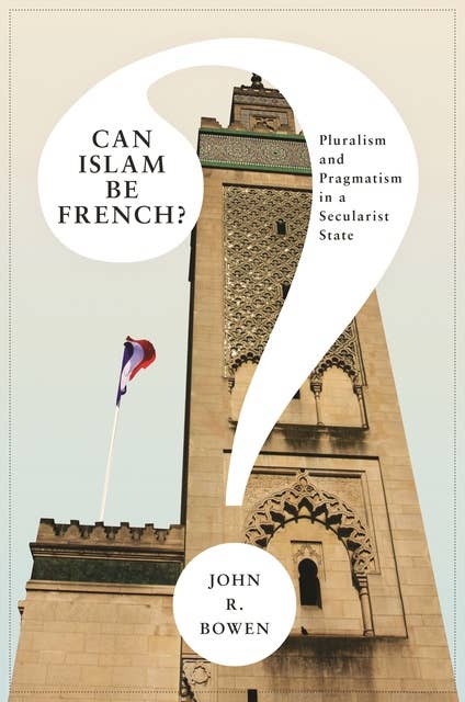Can Islam Be French?: Pluralism and Pragmatism in a Secularist State