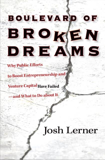 Boulevard of Broken Dreams: Why Public Efforts to Boost Entrepreneurship and Venture Capital Have Failed--and What to Do about It