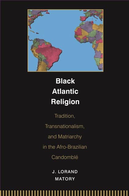 Black Atlantic Religion: Tradition, Transnationalism, and Matriarchy in the Afro-Brazilian Candomblé