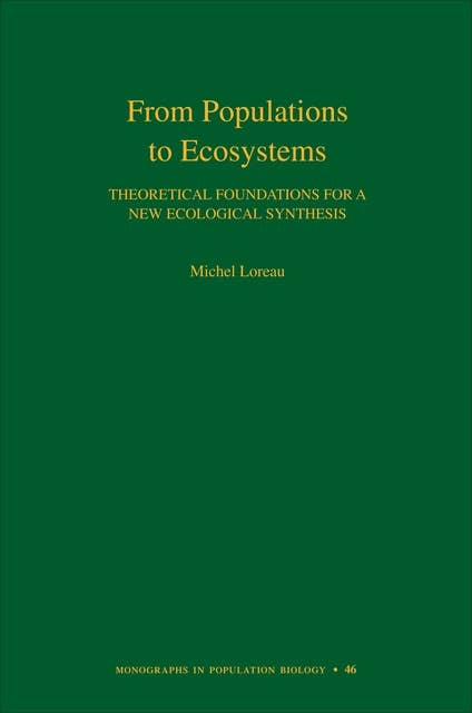 From Populations to Ecosystems: Theoretical Foundations for a New Ecological Synthesis (MPB-46)