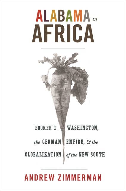 Alabama in Africa: Booker T. Washington, the German Empire, and the Globalization of the New South
