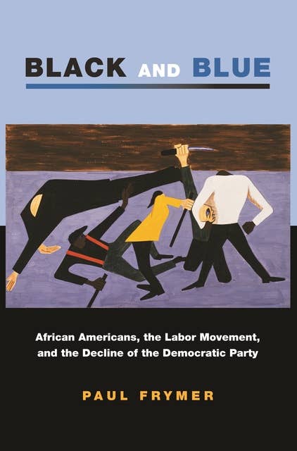 Black and Blue: African Americans, the Labor Movement, and the Decline of the Democratic Party