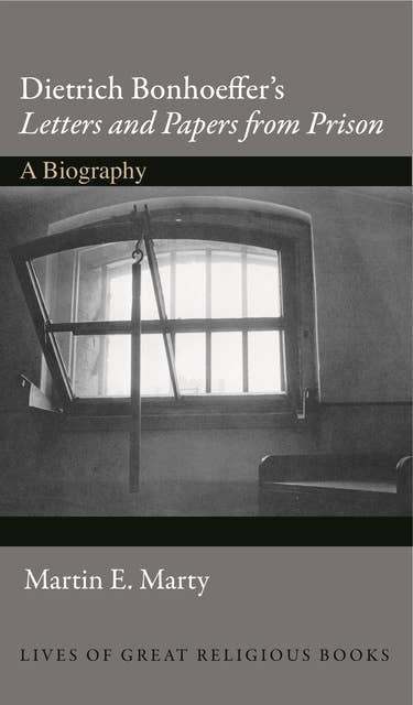 Dietrich Bonhoeffer's Letters and Papers from Prison: A Biography