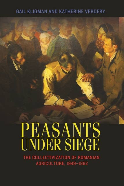 Peasants under Siege: The Collectivization of Romanian Agriculture, 1949–1962: The Collectivization of Romanian Agriculture, 1949-1962