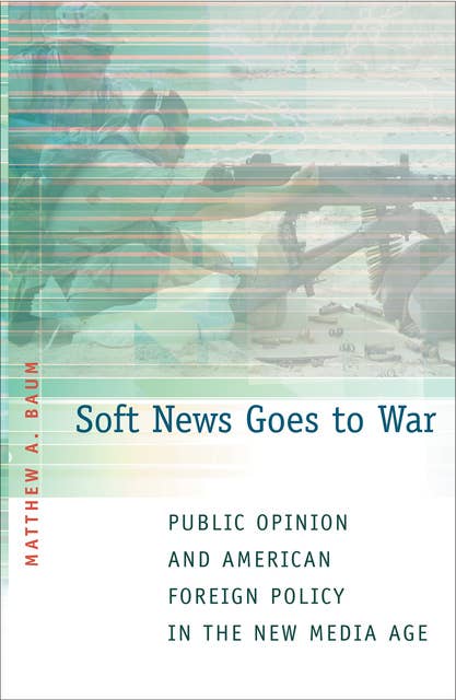 Soft News Goes to War: Public Opinion and American Foreign Policy in the New Media Age