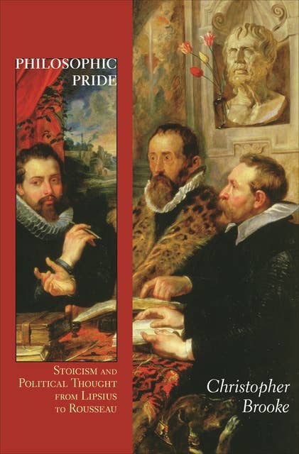 Philosophic Pride: Stoicism and Political Thought from Lipsius to Rousseau