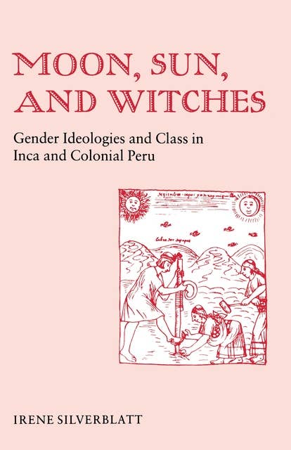 Moon, Sun, and Witches: Gender Ideologies and Class in Inca and Colonial Peru