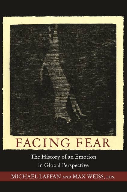 Facing Fear: The History of an Emotion in Global Perspective