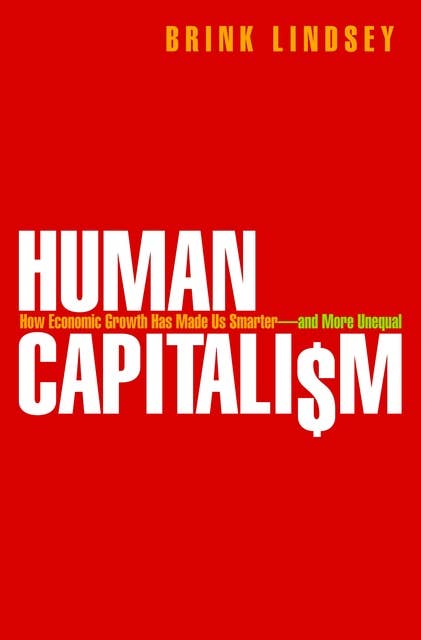 Human Capitalism: How Economic Growth Has Made Us Smarter--and More Unequal