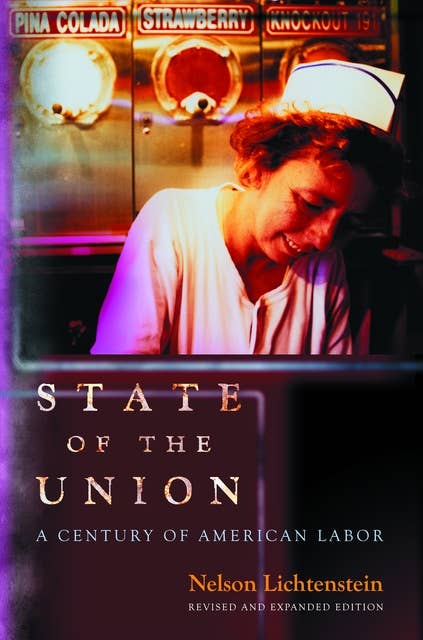 State of the Union: A Century of American Labor – Revised and Expanded Edition: A Century of American Labor - Revised and Expanded Edition