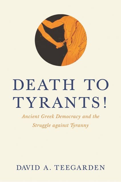 Death to Tyrants!: Ancient Greek Democracy and the Struggle against Tyranny