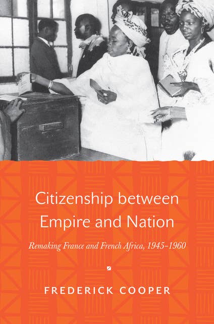 Citizenship between Empire and Nation: Remaking France and French Africa, 1945–1960