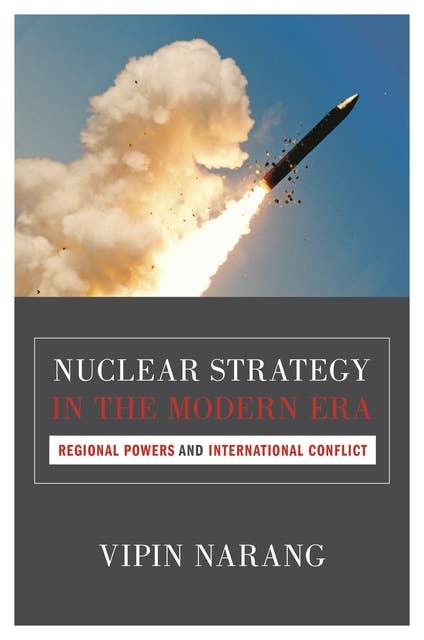 Nuclear Strategy in the Modern Era: Regional Powers and International Conflict