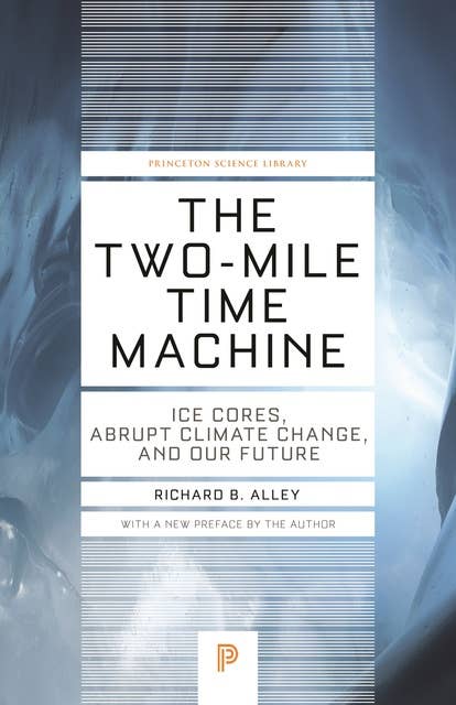 The Two-Mile Time Machine: Ice Cores, Abrupt Climate Change, and Our Future – Updated Edition: Ice Cores, Abrupt Climate Change, and Our Future - Updated Edition