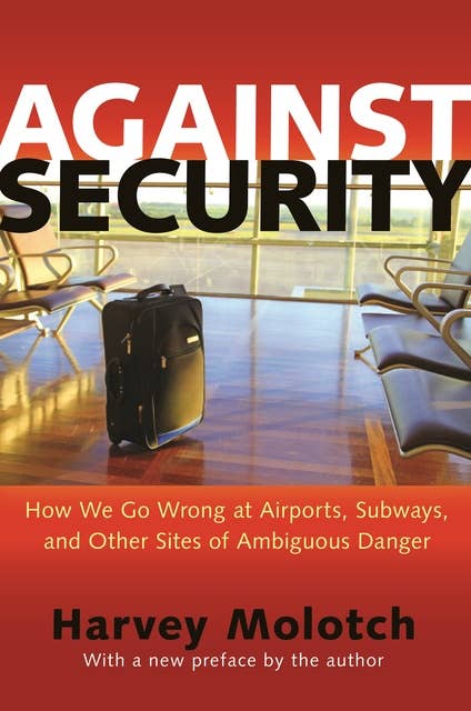 Against Security: How We Go Wrong at Airports, Subways, and Other Sites of Ambiguous Danger – Updated Edition: How We Go Wrong at Airports, Subways, and Other Sites of Ambiguous Danger - Updated Edition