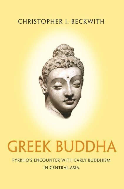 : Pyrrho's Encounter with Early Buddhism in Central AsiaGreek Buddha: Pyrrho's Encounter with Early Buddhism in Central Asia