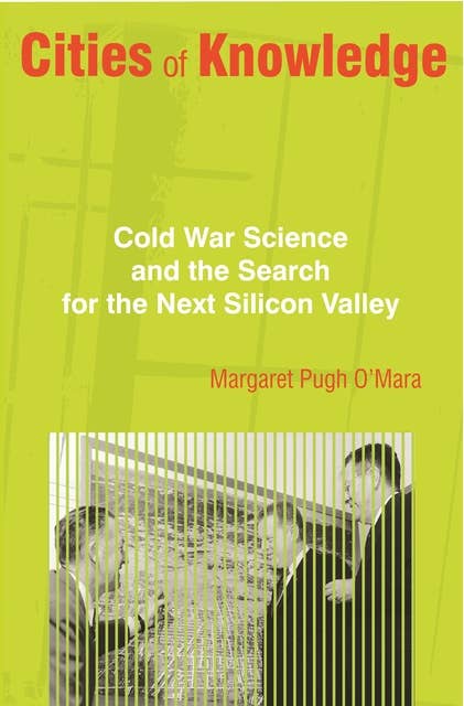 Cities of Knowledge: Cold War Science and the Search for the Next Silicon Valley