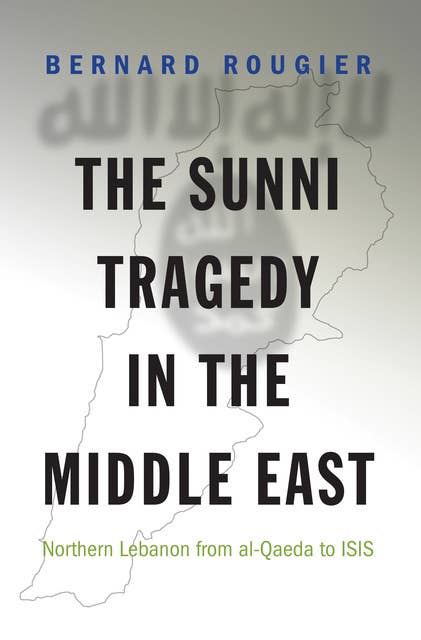The Sunni Tragedy in the Middle East: Northern Lebanon from al-Qaeda to ISIS