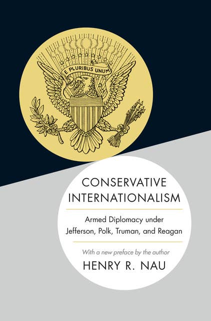 Conservative Internationalism: Armed Diplomacy under Jefferson, Polk, Truman, and Reagan
