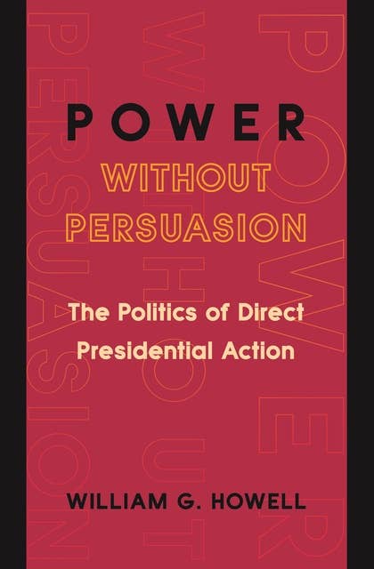 Power without Persuasion: The Politics of Direct Presidential Action