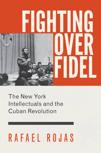 Fighting over Fidel: The New York Intellectuals and the Cuban Revolution