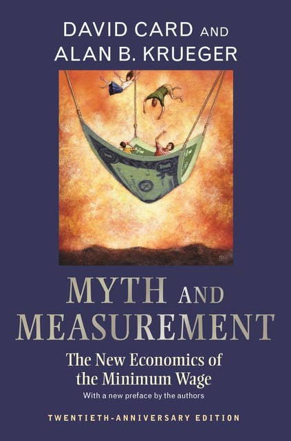 Myth and Measurement: The New Economics of the Minimum Wage – Twentieth-Anniversary Edition: The New Economics of the Minimum Wage - Twentieth-Anniversary Edition