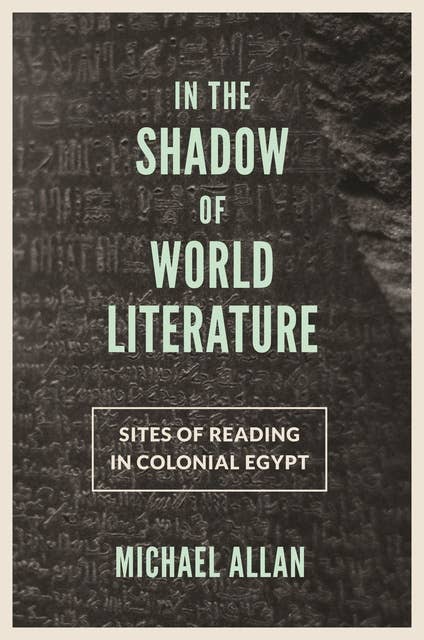 In the Shadow of World Literature: Sites of Reading in Colonial Egypt