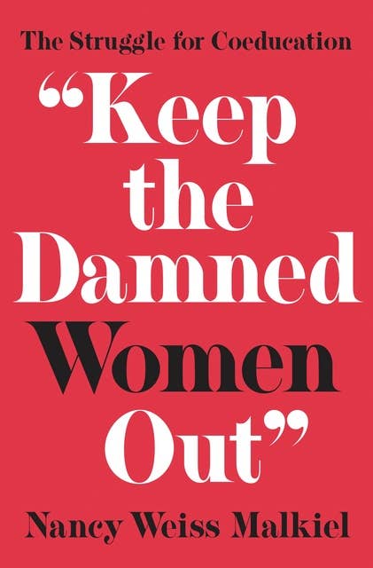 "Keep the Damned Women Out": The Struggle for Coeducation